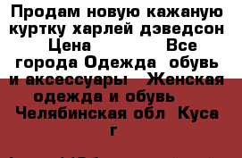 Продам новую кажаную куртку.харлей дэведсон › Цена ­ 40 000 - Все города Одежда, обувь и аксессуары » Женская одежда и обувь   . Челябинская обл.,Куса г.